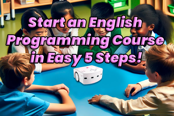 Launch a Successful STEAM + EFL/ESL Programming Course in 5 Easy Steps